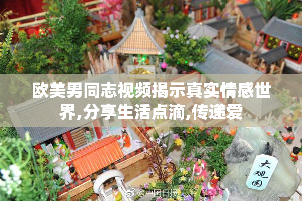 欧美男同志视频揭示真实情感世界,分享生活点滴,传递爱