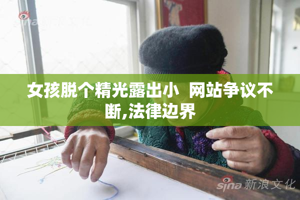 女孩脱个精光露出小  网站争议不断,法律边界
