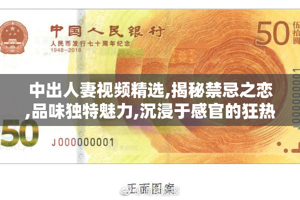 中出人妻视频精选,揭秘禁忌之恋,品味独特魅力,沉浸于感官的狂热
