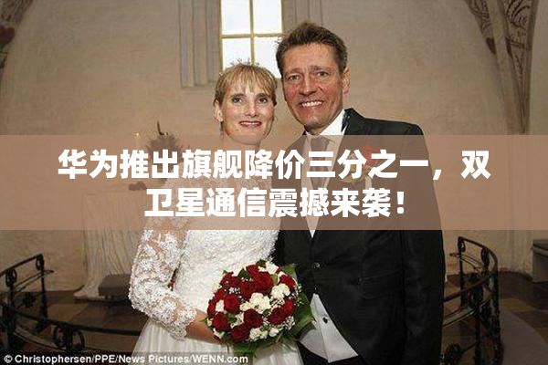 华为推出旗舰降价三分之一，双卫星通信震撼来袭！