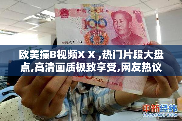 欧美操B视频X X ,热门片段大盘点,高清画质极致享受,网友热议