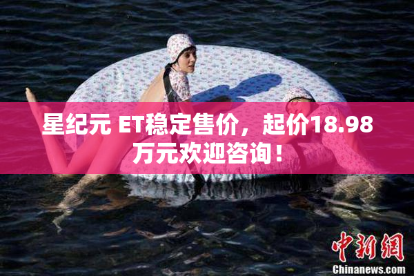 星纪元 ET稳定售价，起价18.98万元欢迎咨询！