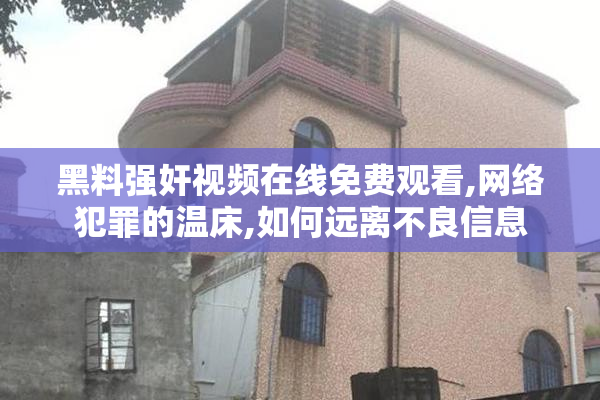 黑料强奸视频在线免费观看,网络犯罪的温床,如何远离不良信息