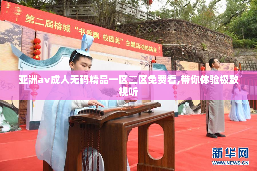 亚洲av成人无码精品一区二区免费看,带你体验极致视听