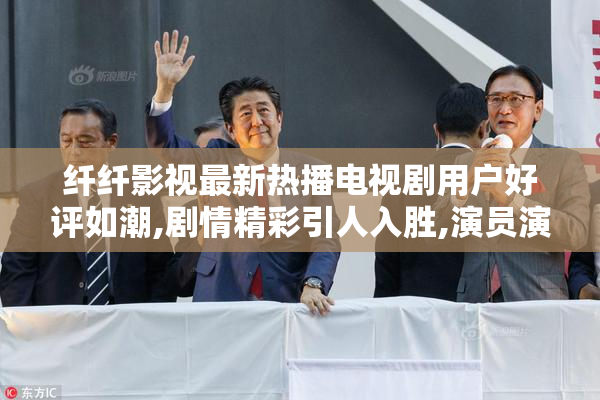 纤纤影视最新热播电视剧用户好评如潮,剧情精彩引人入胜,演员演技