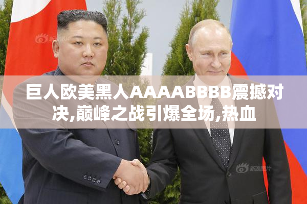 巨人欧美黑人AAAABBBB震撼对决,巅峰之战引爆全场,热血