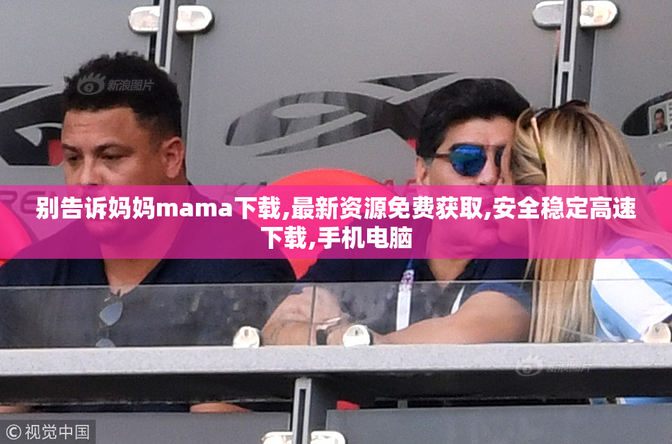 别告诉妈妈mama下载,最新资源免费获取,安全稳定高速下载,手机电脑