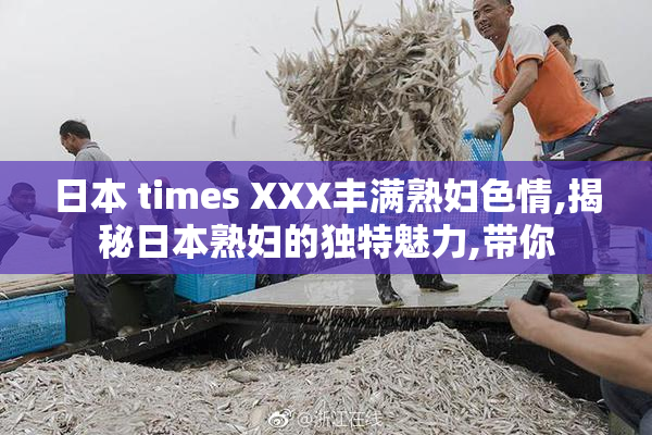 日本 times XXX丰满熟妇色情,揭秘日本熟妇的独特魅力,带你