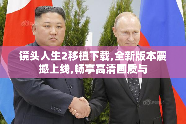镜头人生2移植下载,全新版本震撼上线,畅享高清画质与