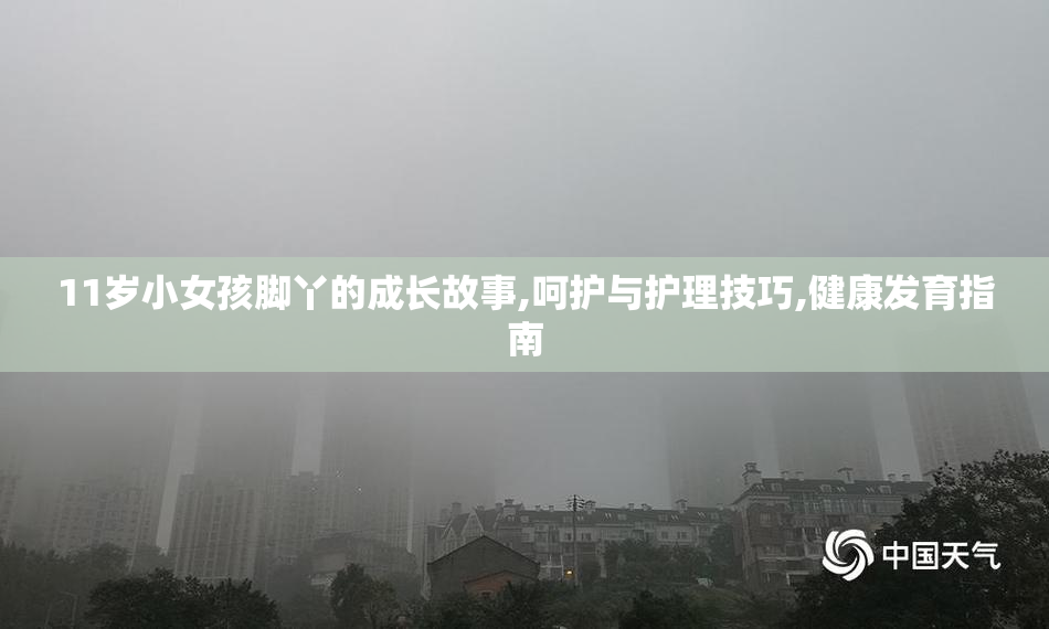 11岁小女孩脚丫的成长故事,呵护与护理技巧,健康发育指南