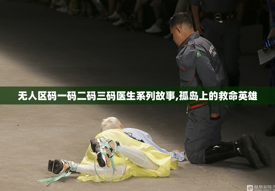 无人区码一码二码三码医生系列故事,孤岛上的救命英雄