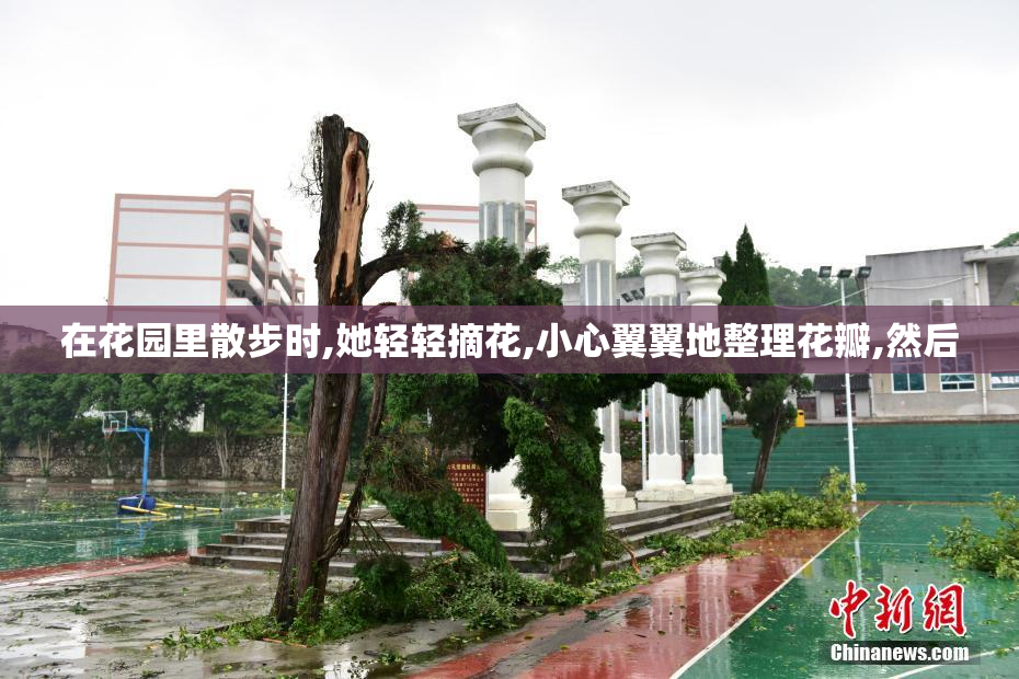 在花园里散步时,她轻轻摘花,小心翼翼地整理花瓣,然后