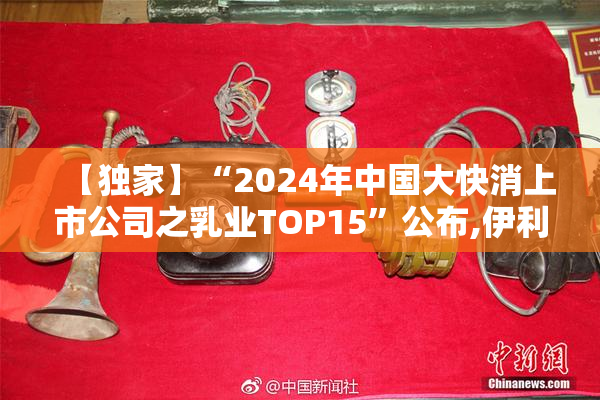 【独家】“2024年中国大快消上市公司之乳业TOP15”公布,伊利