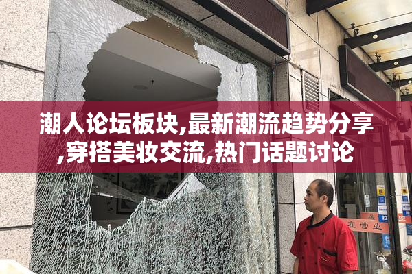 潮人论坛板块,最新潮流趋势分享,穿搭美妆交流,热门话题讨论