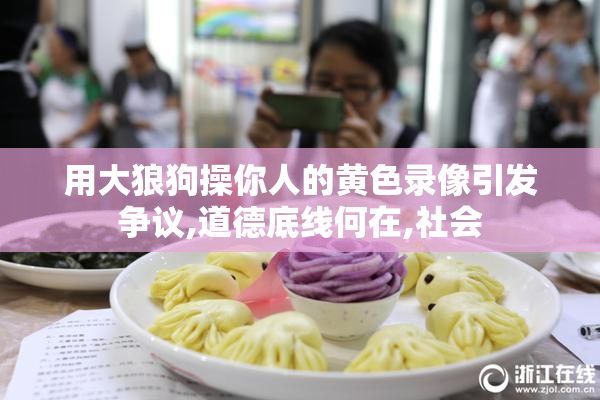 用大狼狗操你人的黄色录像引发争议,道德底线何在,社会