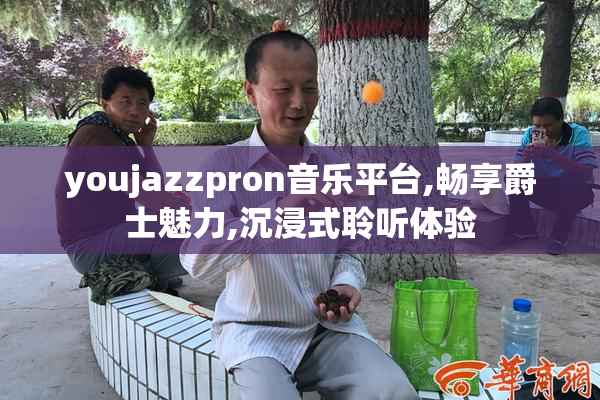 youjazzpron音乐平台,畅享爵士魅力,沉浸式聆听体验