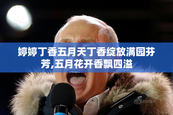 婷婷丁香五月天丁香绽放满园芬芳,五月花开香飘四溢