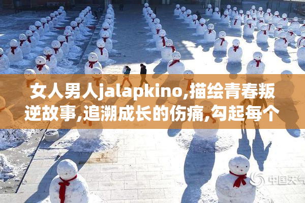 女人男人jalapkino,描绘青春叛逆故事,追溯成长的伤痛,勾起每个人