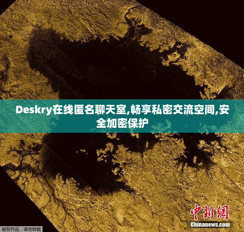 Deskry在线匿名聊天室,畅享私密交流空间,安全加密保护