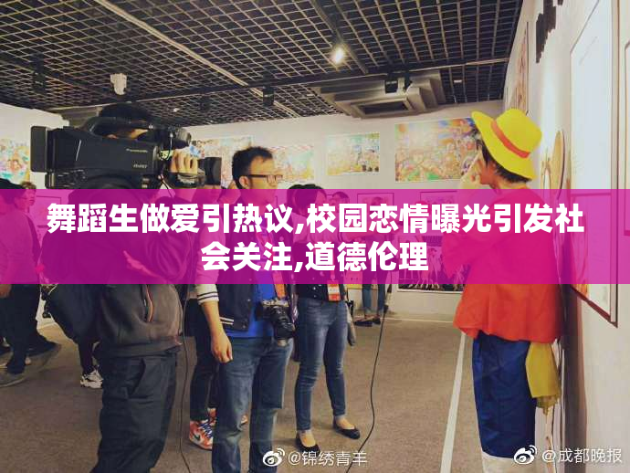 舞蹈生做爱引热议,校园恋情曝光引发社会关注,道德伦理