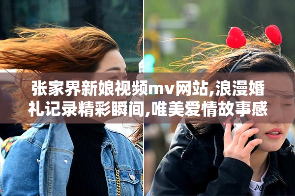 张家界新娘视频mv网站,浪漫婚礼记录精彩瞬间,唯美爱情故事感动人心