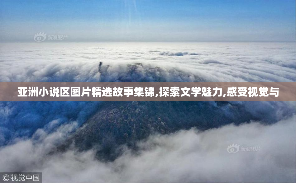 亚洲小说区图片精选故事集锦,探索文学魅力,感受视觉与