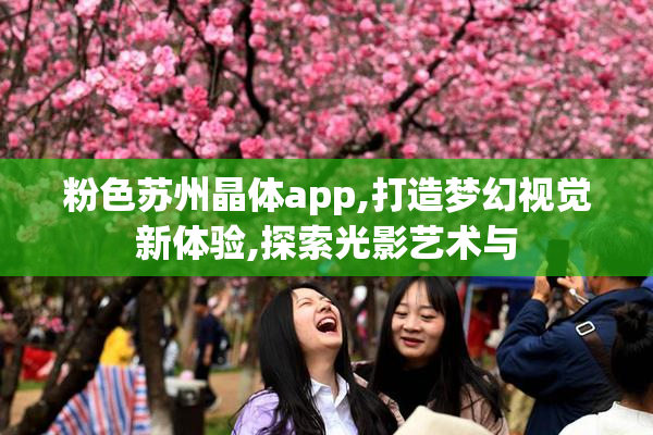 粉色苏州晶体app,打造梦幻视觉新体验,探索光影艺术与