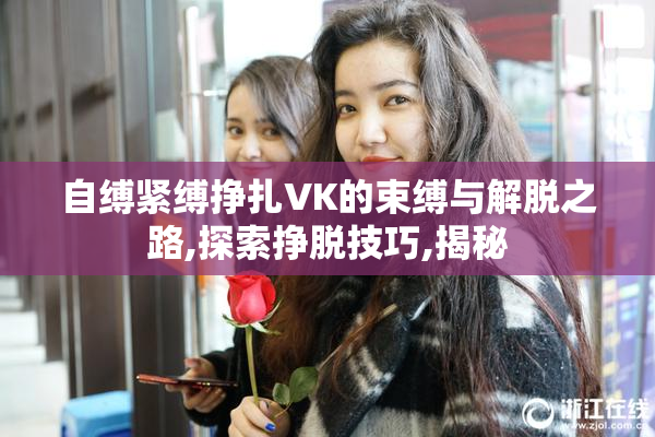 自缚紧缚挣扎VK的束缚与解脱之路,探索挣脱技巧,揭秘
