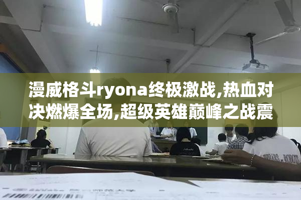 漫威格斗ryona终极激战,热血对决燃爆全场,超级英雄巅峰之战震撼开启