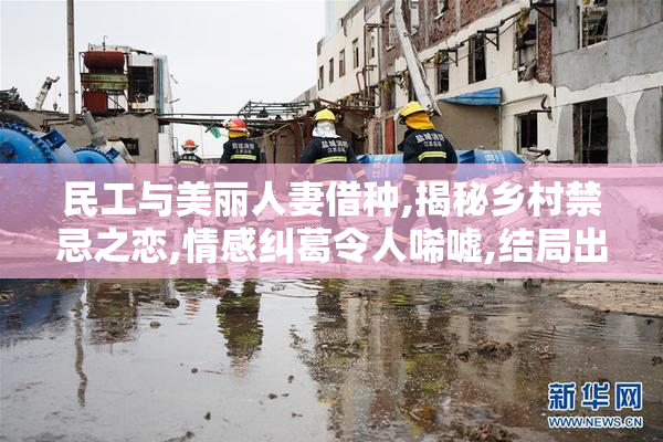 民工与美丽人妻借种,揭秘乡村禁忌之恋,情感纠葛令人唏嘘,结局出人