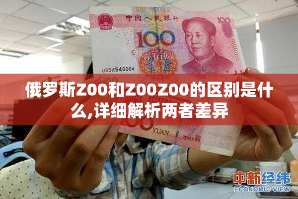 俄罗斯Z00和Z00Z00的区别是什么,详细解析两者差异