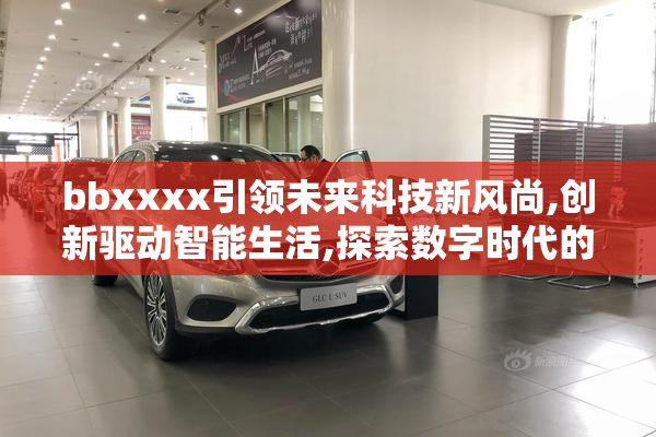 bbxxxx引领未来科技新风尚,创新驱动智能生活,探索数字时代的无限