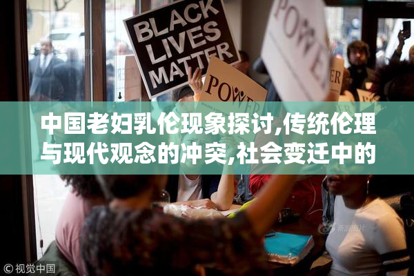 中国老妇乳伦现象探讨,传统伦理与现代观念的冲突,社会变迁中的