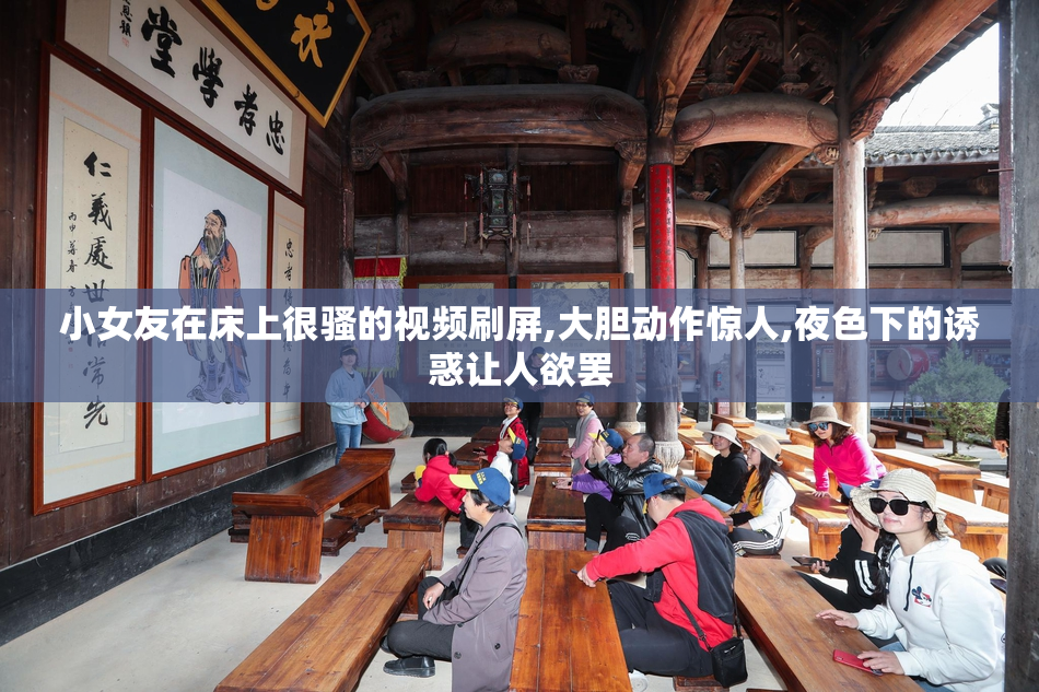 小女友在床上很骚的视频刷屏,大胆动作惊人,夜色下的诱惑让人欲罢