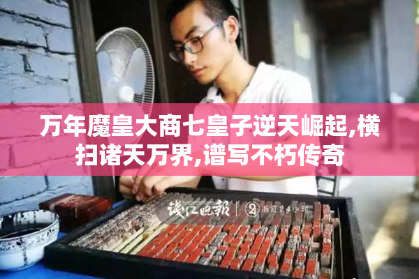 万年魔皇大商七皇子逆天崛起,横扫诸天万界,谱写不朽传奇