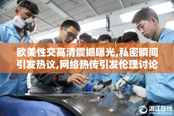 欧美性交高清震撼曝光,私密瞬间引发热议,网络热传引发伦理讨论
