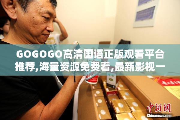 GOGOGO高清国语正版观看平台推荐,海量资源免费看,最新影视一网打尽