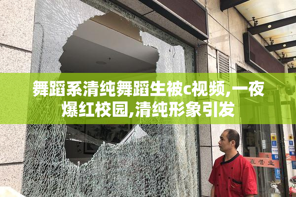 舞蹈系清纯舞蹈生被c视频,一夜爆红校园,清纯形象引发