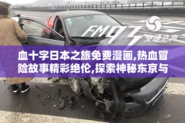 血十字日本之旅免费漫画,热血冒险故事精彩绝伦,探索神秘东京与