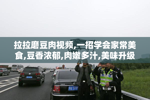 拉拉磨豆肉视频,一招学会家常美食,豆香浓郁,肉嫩多汁,美味升级
