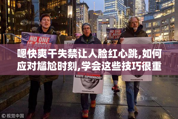 嗯快爽干失禁让人脸红心跳,如何应对尴尬时刻,学会这些技巧很重要
