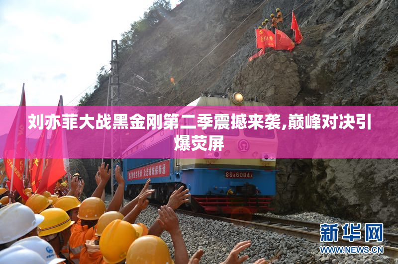 刘亦菲大战黑金刚第二季震撼来袭,巅峰对决引爆荧屏