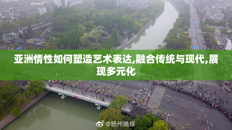 亚洲情性如何塑造艺术表达,融合传统与现代,展现多元化