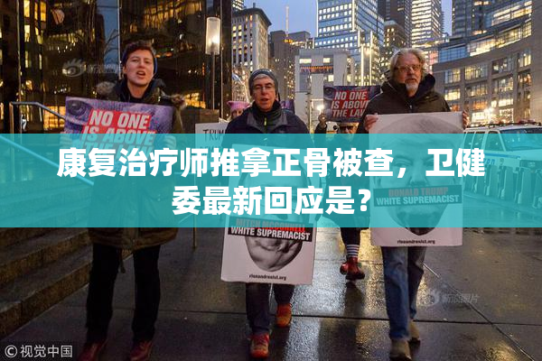 康复治疗师推拿正骨被查，卫健委最新回应是？