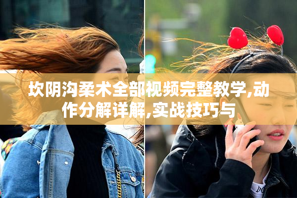 坎阴沟柔术全部视频完整教学,动作分解详解,实战技巧与