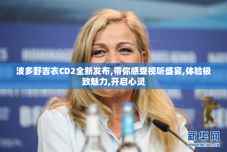 波多野吉衣CD2全新发布,带你感受视听盛宴,体验极致魅力,开启心灵