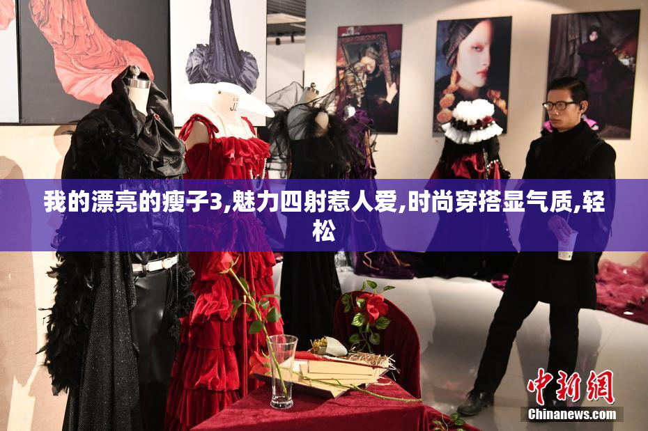 我的漂亮的瘦子3,魅力四射惹人爱,时尚穿搭显气质,轻松