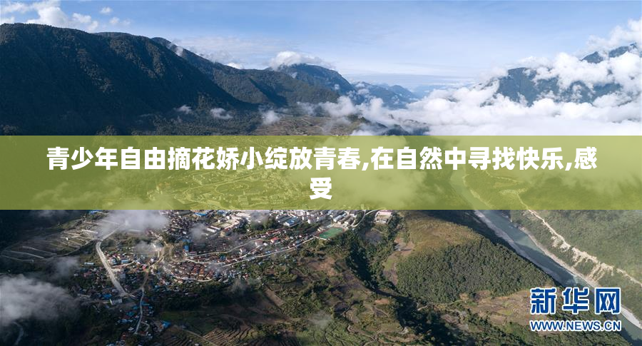 青少年自由摘花娇小绽放青春,在自然中寻找快乐,感受