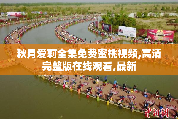 秋月爱莉全集免费蜜桃视频,高清完整版在线观看,最新