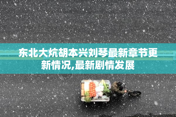 东北大炕胡本兴刘琴最新章节更新情况,最新剧情发展